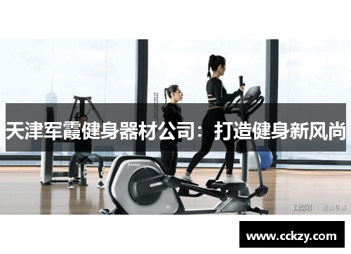 天津军霞健身器材公司：打造健身新风尚
