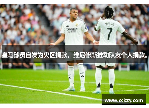 皇马球员自发为灾区捐款，维尼修斯推动队友个人捐款。