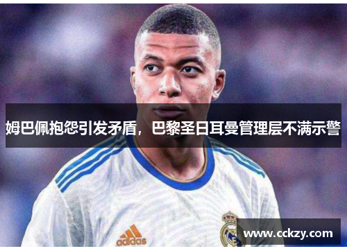 姆巴佩抱怨引发矛盾，巴黎圣日耳曼管理层不满示警