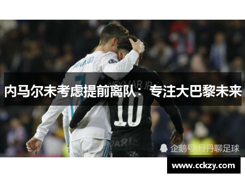 内马尔未考虑提前离队：专注大巴黎未来