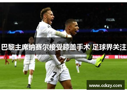 巴黎主席纳赛尔接受膝盖手术 足球界关注