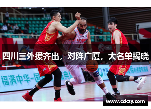 四川三外援齐出,对阵广厦,大名单揭晓 四川三外援齐出,对阵广厦,大名单揭晓