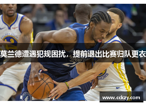 莫兰德遭遇犯规困扰，提前退出比赛归队更衣