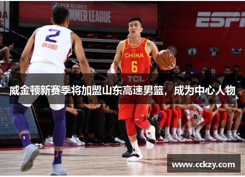 威金顿新赛季将加盟山东高速男篮，成为中心人物