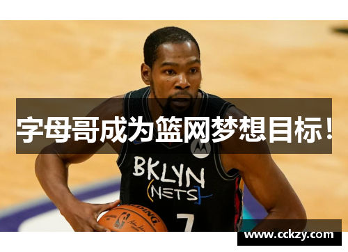 字母哥成为篮网梦想目标！